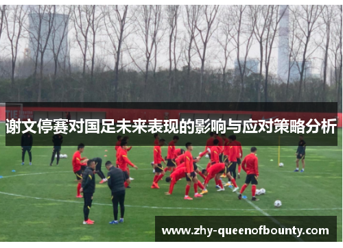 谢文停赛对国足未来表现的影响与应对策略分析