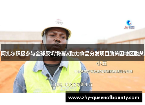 阿扎尔积极参与全球反饥饿倡议助力食品分发项目助贫困地区脱贫