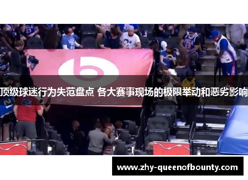 顶级球迷行为失范盘点 各大赛事现场的极限举动和恶劣影响