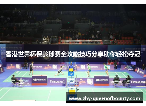 香港世界杯保龄球赛全攻略技巧分享助你轻松夺冠