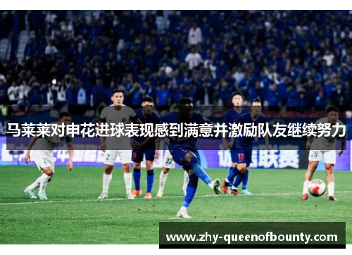 马莱莱对申花进球表现感到满意并激励队友继续努力