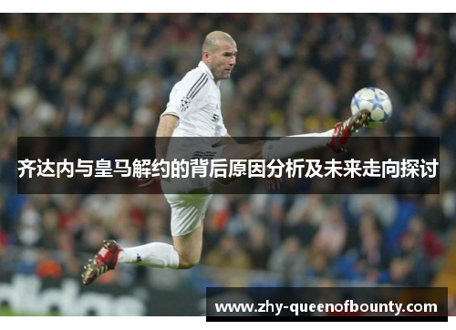 齐达内与皇马解约的背后原因分析及未来走向探讨