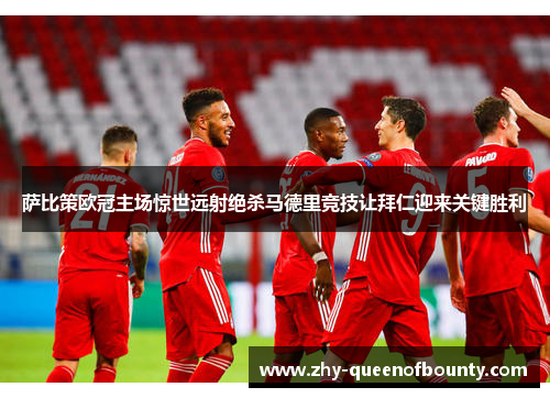 萨比策欧冠主场惊世远射绝杀马德里竞技让拜仁迎来关键胜利