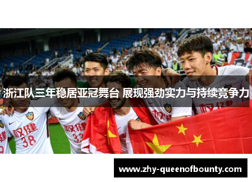 浙江队三年稳居亚冠舞台 展现强劲实力与持续竞争力