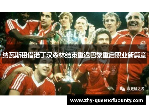 纳瓦斯租借诺丁汉森林结束重返巴黎重启职业新篇章