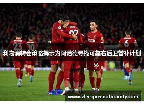 利物浦转会策略揭示为阿诺德寻找可靠右后卫替补计划