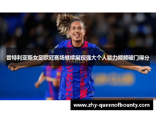 普特利亚斯女足欧冠赛场继续展现强大个人能力频频破门得分