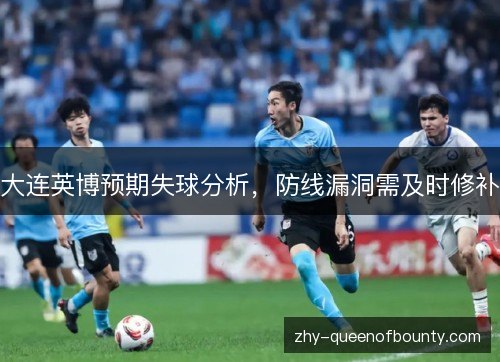 大连英博预期失球分析，防线漏洞需及时修补